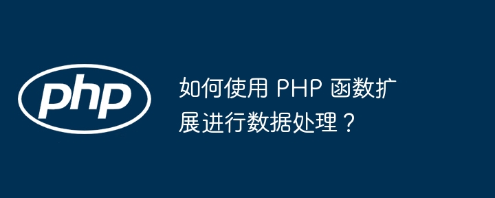 如何使用 PHP 函数扩展进行数据处理?