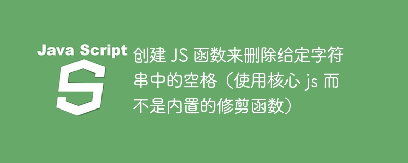 创建 JS 函数来删除给定字符串中的空格（使用核心 js 而不是内置的修剪函数）