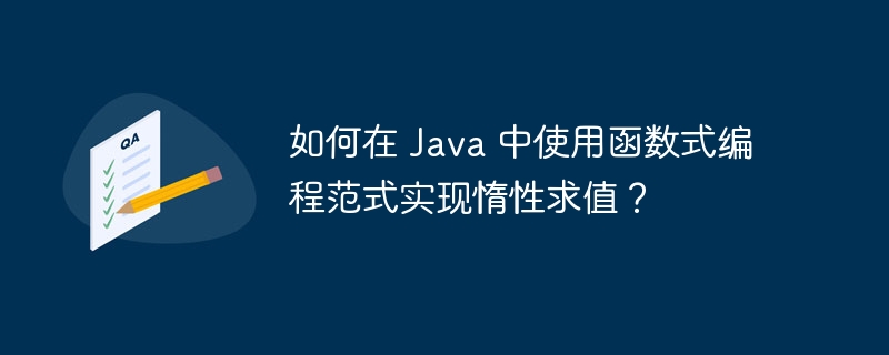 如何在 Java 中使用函数式编程范式实现惰性求值?