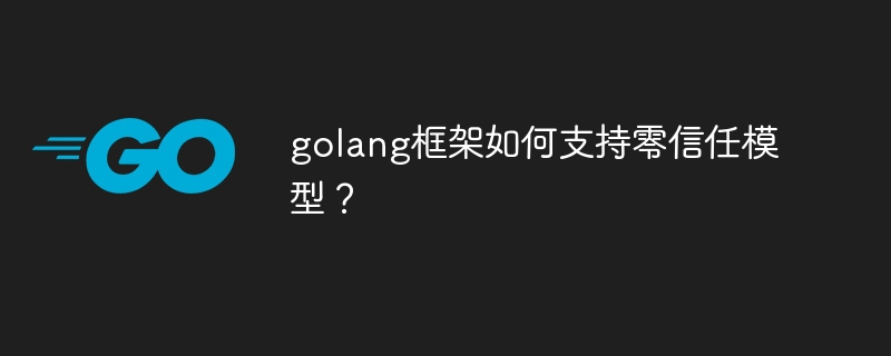 golang框架如何支持零信任模型?