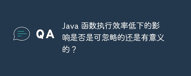 Java 函数执行效率低下的影响是否是可忽略的还是有意义的?