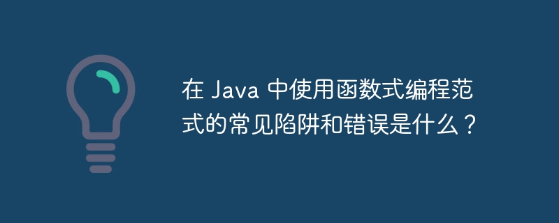 在 Java 中使用函数式编程范式的常见陷阱和错误是什么?