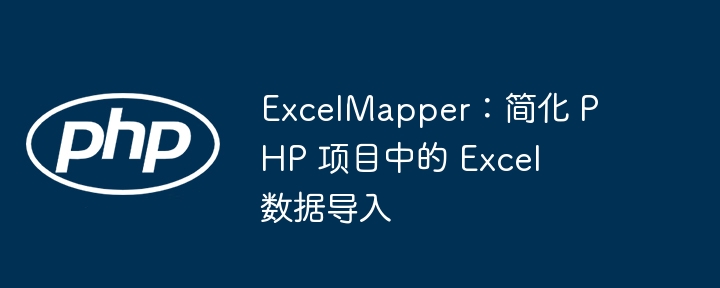 ExcelMapper:简化 PHP 项目中的 Excel 数据导入