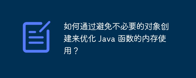如何通过避免不必要的对象创建来优化 Java 函数的内存使用?