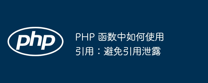 PHP 函数中如何使用引用:避免引用泄露