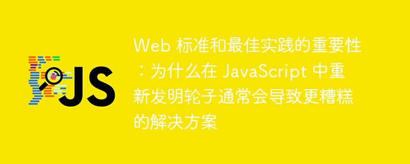 Web 标准和最佳实践的重要性:为什么在 JavaScript 中重新发明轮子通常会导致更糟糕的解决方案