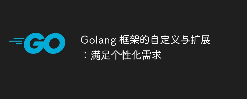 Golang 框架的自定义与扩展:满足个性化需求