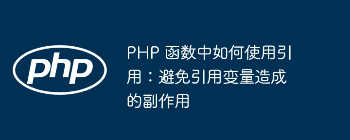 PHP 函数中如何使用引用:避免引用变量造成的副作用