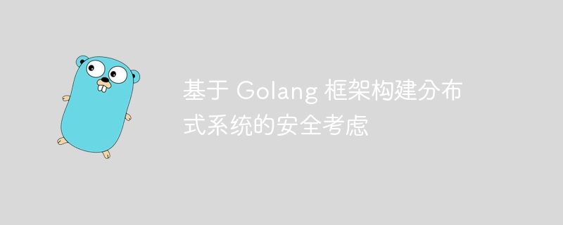 基于 Golang 框架构建分布式系统的安全考虑