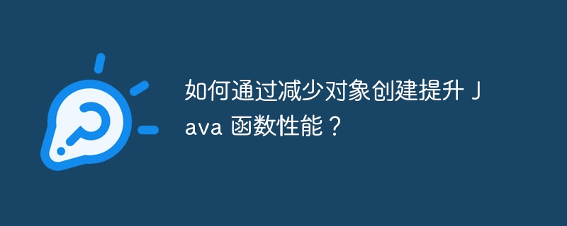 如何通过减少对象创建提升 Java 函数性能?
