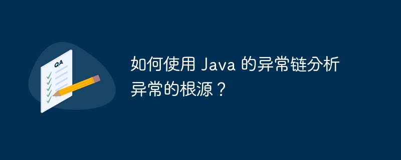 如何使用 Java 的异常链分析异常的根源?