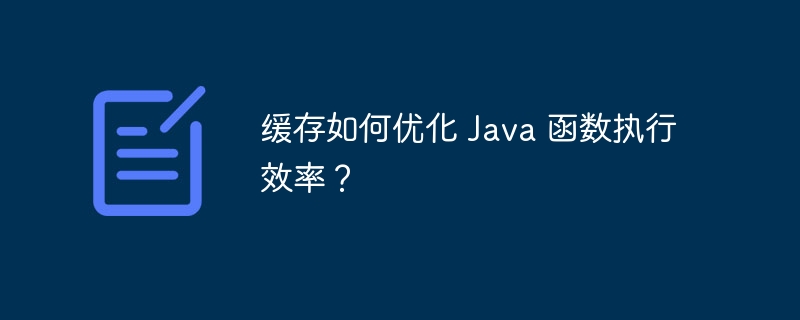 缓存如何优化 Java 函数执行效率?
