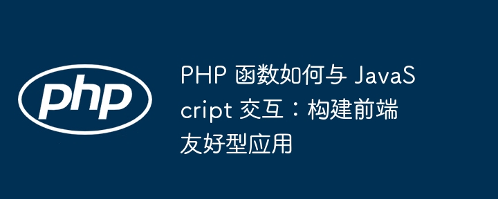 PHP 函数如何与 JavaScript 交互:构建前端友好型应用