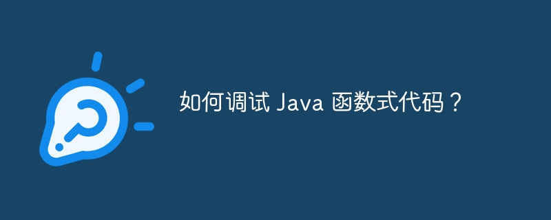 如何调试 Java 函数式代码?