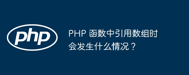 PHP 函数中引用数组时会发生什么情况?