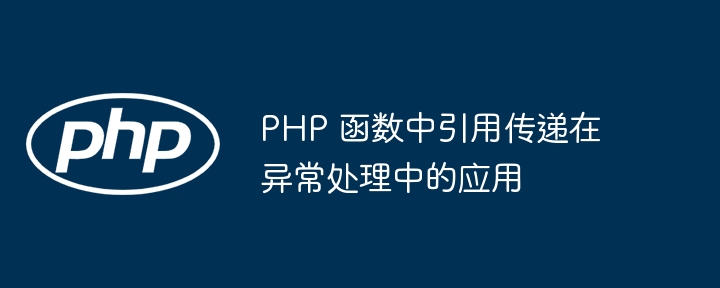 PHP 函数中引用传递在异常处理中的应用