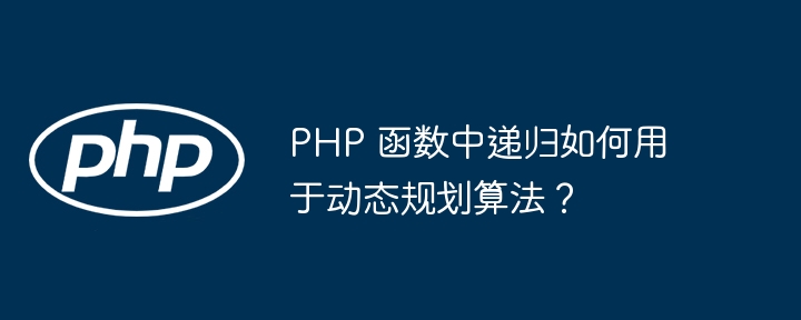PHP 函数中递归如何用于动态规划算法?