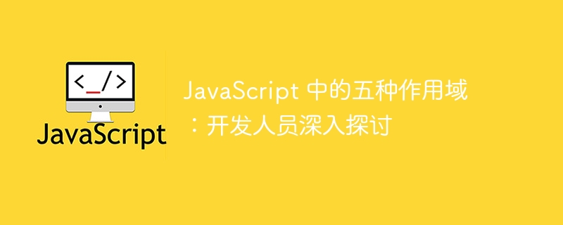 JavaScript 中的五种作用域:开发人员深入探讨