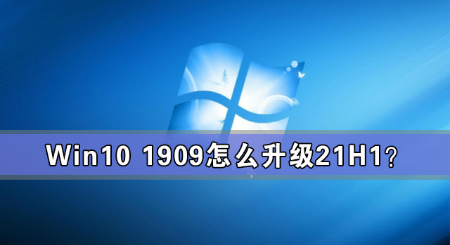 Win10 1909怎么升级21H1 Win10 1909升级21H1图文教程