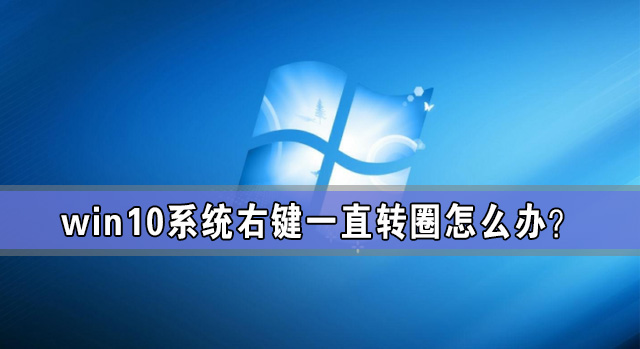 Win10系统右键一直转圈怎么办 Win10电脑一右键就转圈圈解放方法