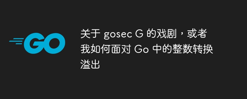 关于 gosec G 的戏剧,或者我如何面对 Go 中的整数转换溢出