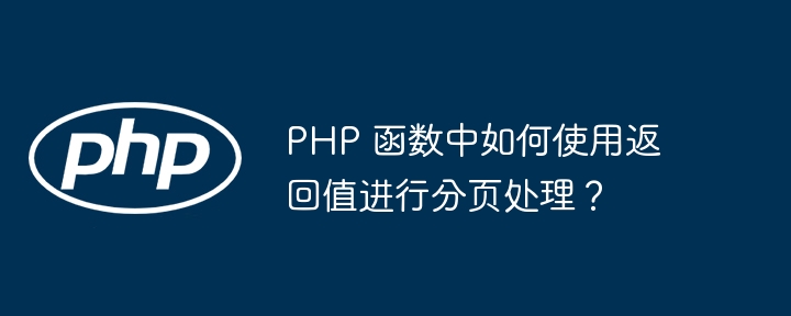 PHP 函数中如何使用返回值进行分页处理?
