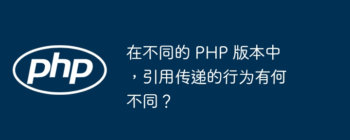 在不同的 PHP 版本中,引用传递的行为有何不同?