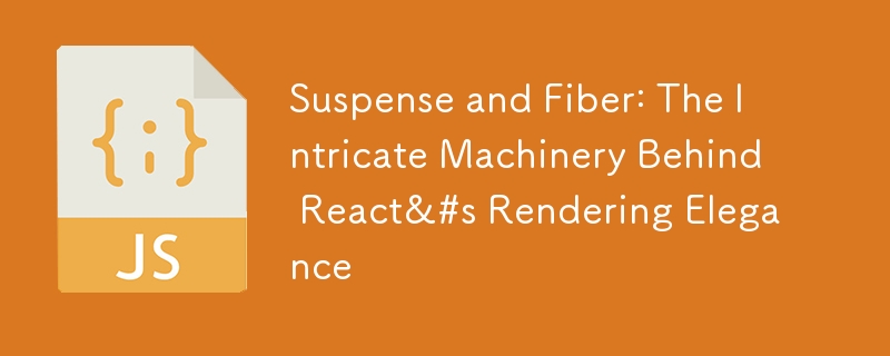 Suspense and Fiber: The Intricate Machinery Behind React&#s Rendering Elegance