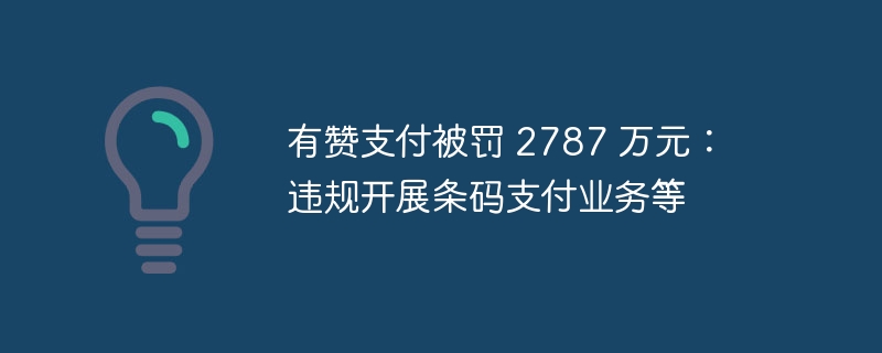 有赞支付被罚 2787 万元:违规开展条码支付业务等
