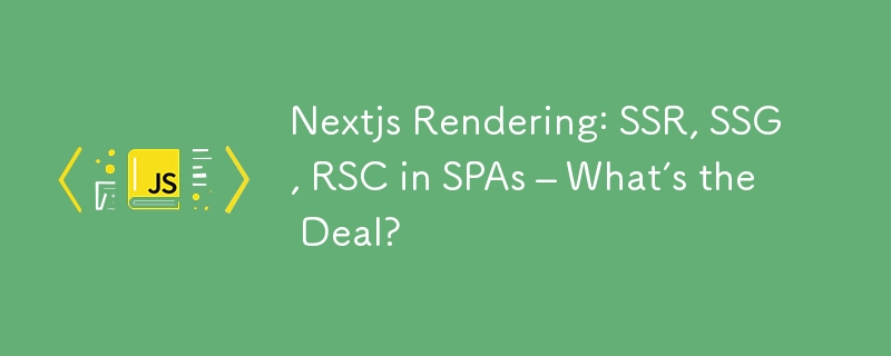 Nextjs Rendering: SSR, SSG, RSC in SPAs – What’s the Deal?