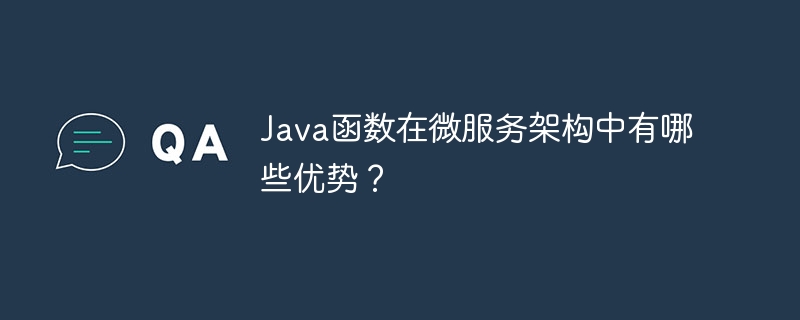 Java函数在微服务架构中有哪些优势?