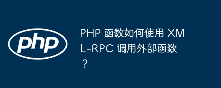 PHP 函数如何使用 XML-RPC 调用外部函数?