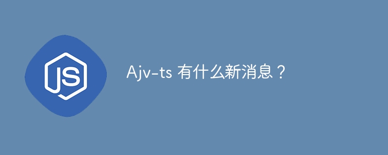 Ajv-ts 有什么新消息?