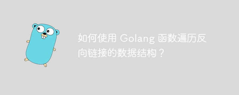 如何使用 Golang 函数遍历反向链接的数据结构?