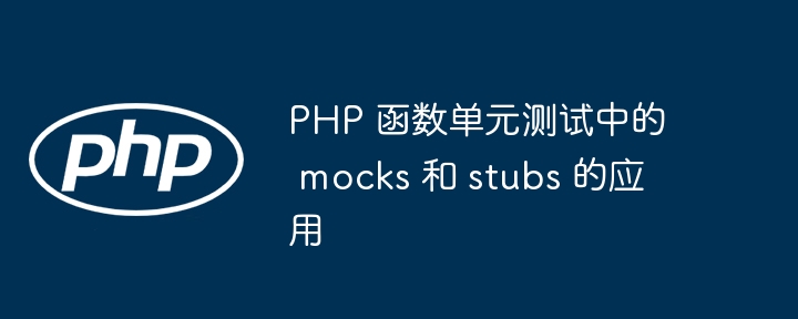 PHP 函数单元测试中的 mocks 和 stubs 的应用