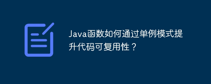 Java函数如何通过单例模式提升代码可复用性?
