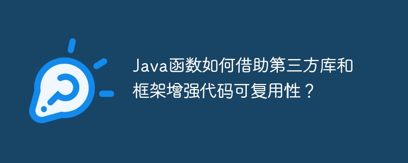 Java函数如何借助第三方库和框架增强代码可复用性?