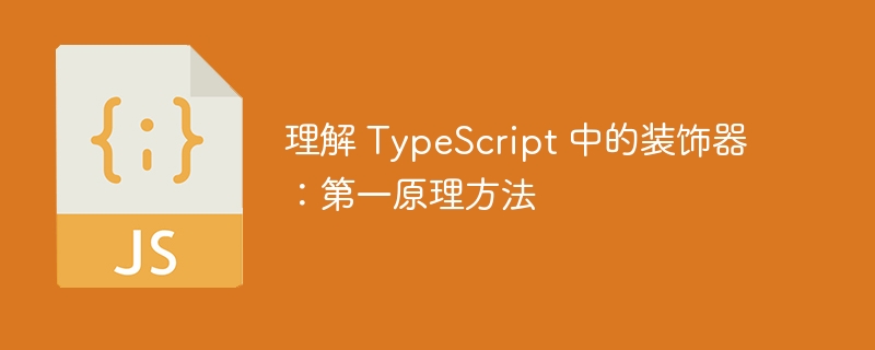 理解 TypeScript 中的装饰器:第一原理方法