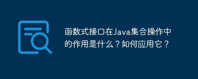 函数式接口在Java集合操作中的作用是什么？如何应用它？
