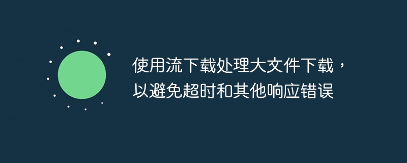 使用流下载处理大文件下载,以避免超时和其他响应错误