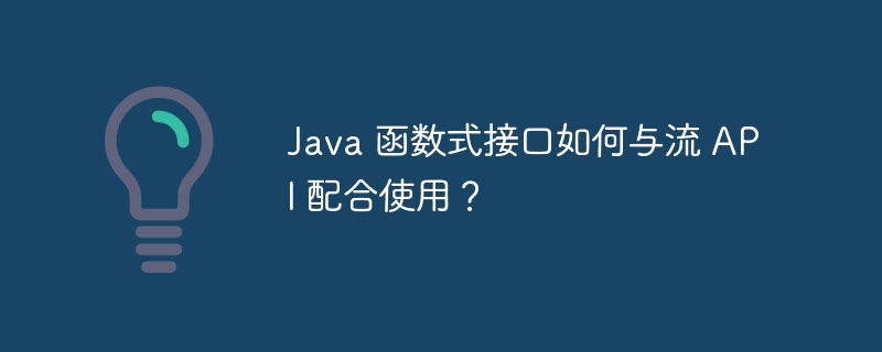 Java 函数式接口如何与流 API 配合使用？