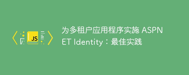 为多租户应用程序实施 ASPNET Identity:最佳实践