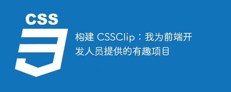 构建 CSSClip：我为前端开发人员提供的有趣项目