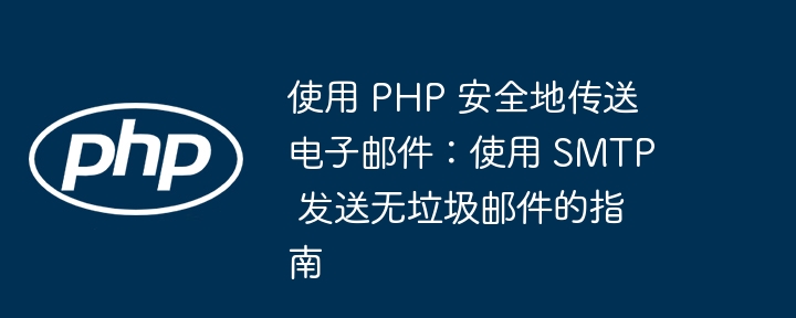 使用 PHP 安全地传送电子邮件:使用 SMTP 发送无垃圾邮件的指南