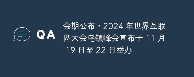 会期公布,2024 年世界互联网大会乌镇峰会宣布于 11 月 19 日至 22 日举办