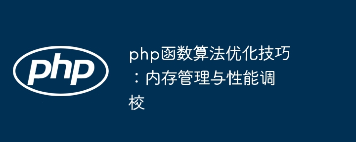 php函数算法优化技巧：内存管理与性能调校