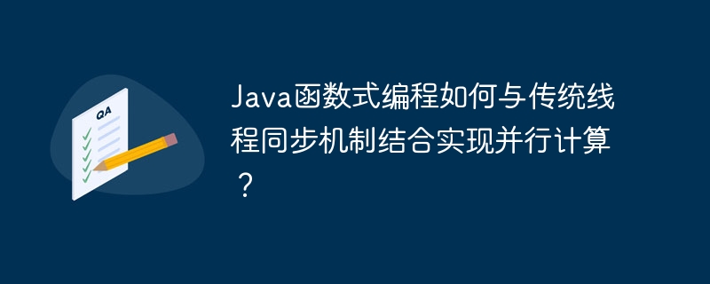 Java函数式编程如何与传统线程同步机制结合实现并行计算?