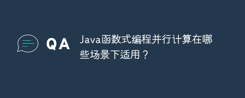 Java函数式编程并行计算在哪些场景下适用?