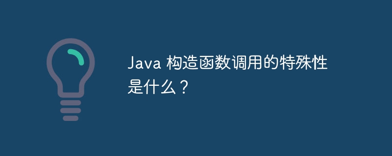 Java 构造函数调用的特殊性是什么?