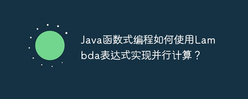 Java函数式编程如何使用Lambda表达式实现并行计算?